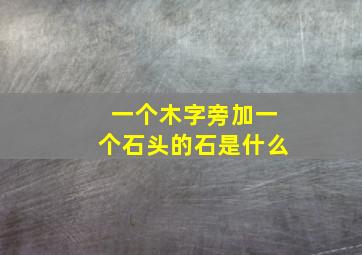 一个木字旁加一个石头的石是什么