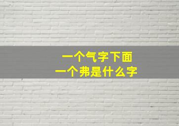 一个气字下面一个弗是什么字