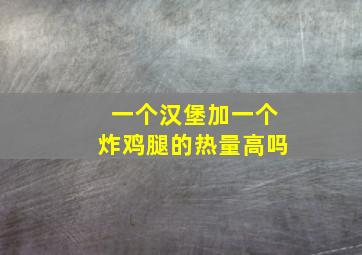 一个汉堡加一个炸鸡腿的热量高吗