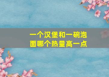 一个汉堡和一碗泡面哪个热量高一点