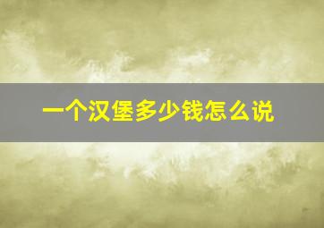 一个汉堡多少钱怎么说