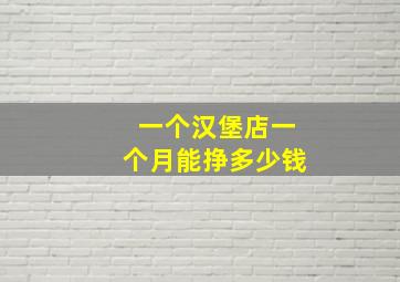 一个汉堡店一个月能挣多少钱