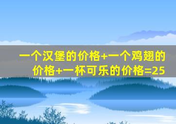 一个汉堡的价格+一个鸡翅的价格+一杯可乐的价格=25