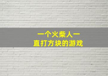 一个火柴人一直打方块的游戏