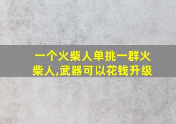 一个火柴人单挑一群火柴人,武器可以花钱升级