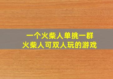 一个火柴人单挑一群火柴人可双人玩的游戏