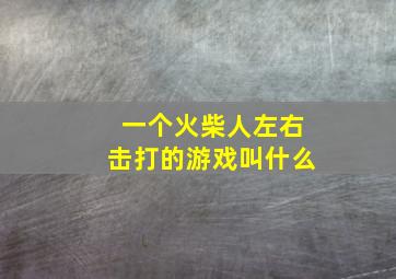 一个火柴人左右击打的游戏叫什么