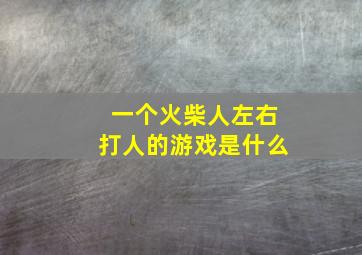 一个火柴人左右打人的游戏是什么