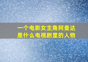 一个电影女主角阿曼达是什么电视剧里的人物