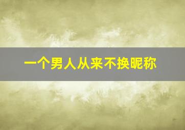 一个男人从来不换昵称