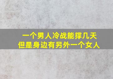 一个男人冷战能撑几天但是身边有另外一个女人