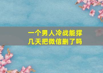 一个男人冷战能撑几天把微信删了吗