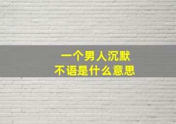 一个男人沉默不语是什么意思