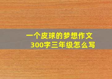 一个皮球的梦想作文300字三年级怎么写