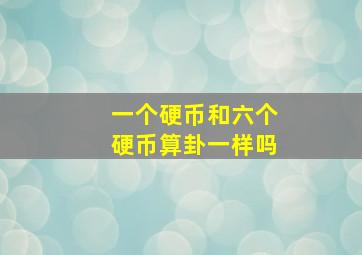 一个硬币和六个硬币算卦一样吗