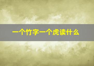 一个竹字一个虎读什么