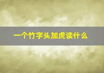 一个竹字头加虎读什么