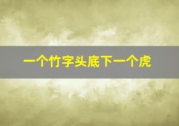 一个竹字头底下一个虎