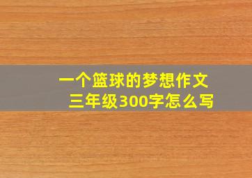 一个篮球的梦想作文三年级300字怎么写