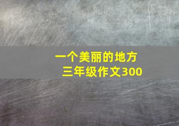 一个美丽的地方三年级作文300