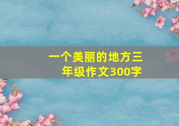 一个美丽的地方三年级作文300字