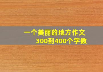 一个美丽的地方作文300到400个字数