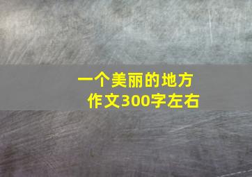 一个美丽的地方作文300字左右