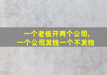 一个老板开两个公司,一个公司发钱一个不发钱