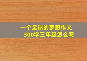 一个足球的梦想作文300字三年级怎么写