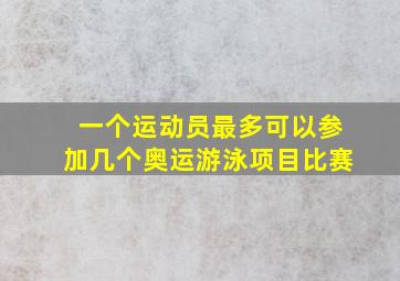 一个运动员最多可以参加几个奥运游泳项目比赛