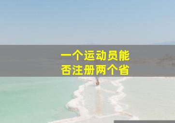 一个运动员能否注册两个省