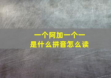 一个阿加一个一是什么拼音怎么读