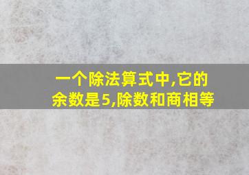 一个除法算式中,它的余数是5,除数和商相等