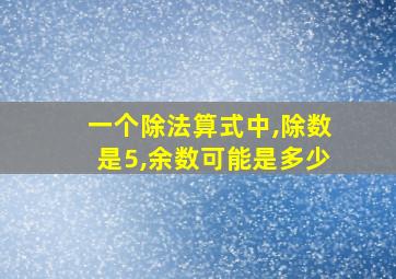 一个除法算式中,除数是5,余数可能是多少