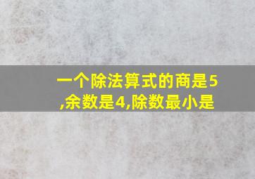 一个除法算式的商是5,余数是4,除数最小是