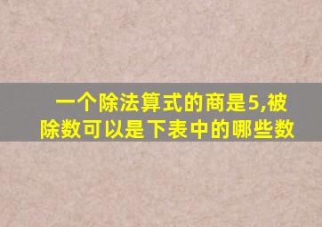 一个除法算式的商是5,被除数可以是下表中的哪些数