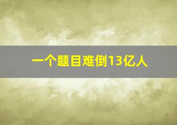 一个题目难倒13亿人