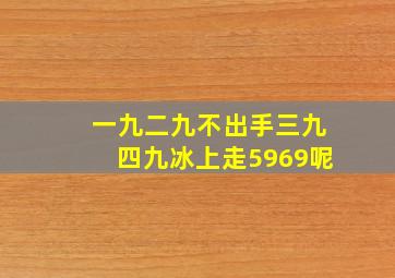 一九二九不出手三九四九冰上走5969呢