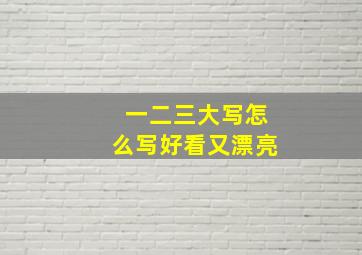 一二三大写怎么写好看又漂亮