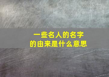 一些名人的名字的由来是什么意思