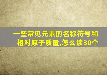 一些常见元素的名称符号和相对原子质量,怎么读30个