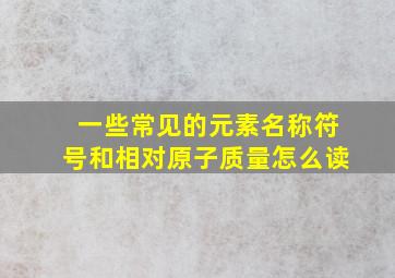 一些常见的元素名称符号和相对原子质量怎么读