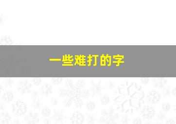 一些难打的字