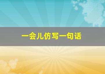 一会儿仿写一句话