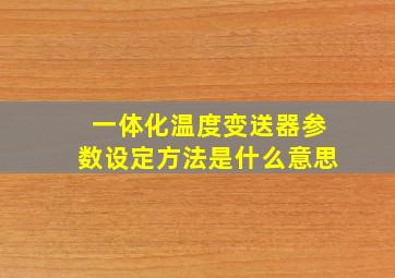 一体化温度变送器参数设定方法是什么意思