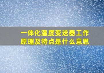 一体化温度变送器工作原理及特点是什么意思