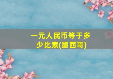 一元人民币等于多少比索(墨西哥)