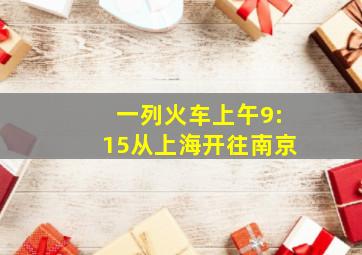 一列火车上午9:15从上海开往南京