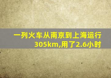 一列火车从南京到上海运行305km,用了2.6小时