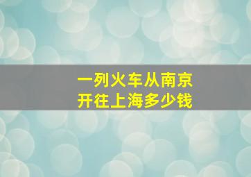 一列火车从南京开往上海多少钱